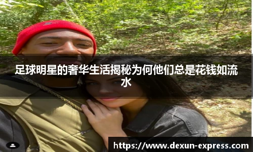 足球明星的奢华生活揭秘为何他们总是花钱如流水