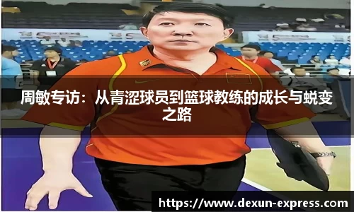 周敏专访：从青涩球员到篮球教练的成长与蜕变之路